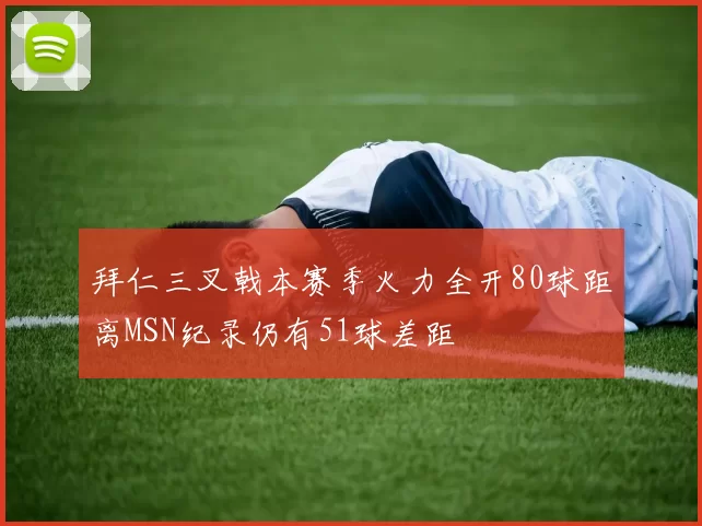 拜仁三叉戟本赛季火力全开80球距离MSN纪录仍有51球差距