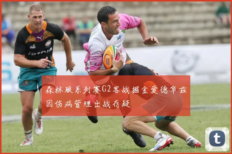 森林狼系列赛G2客战掘金爱德华兹因伤病管理出战存疑