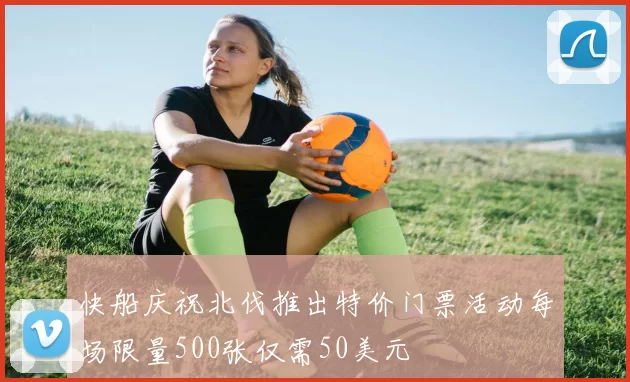 快船庆祝北伐推出特价门票活动每场限量500张仅需50美元