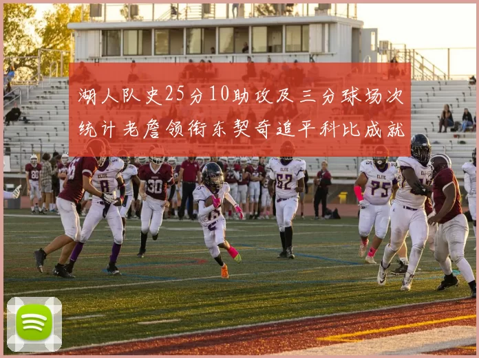 湖人队史25分10助攻及三分球场次统计老詹领衔东契奇追平科比成就