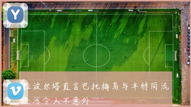 拉波尔塔直言巴托梅乌与丰特同流合污令人不意外