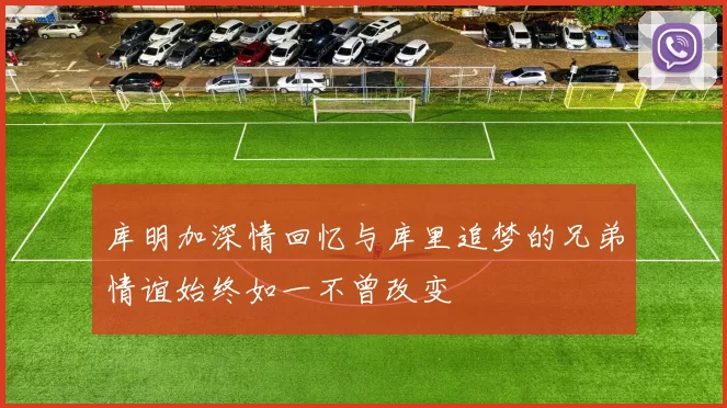 库明加深情回忆与库里追梦的兄弟情谊始终如一不曾改变