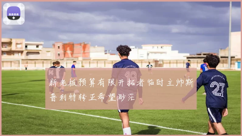 新老板预算有限开拓者临时主帅斯普利特转正希望渺茫